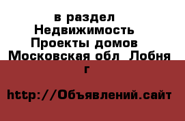  в раздел : Недвижимость » Проекты домов . Московская обл.,Лобня г.